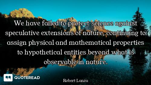 We have failed to protect science We have failed to protect science against speculative extensions of nature, continuing to assign phy...