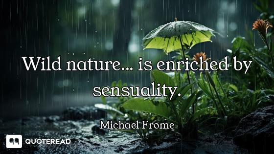 Wild nature... is enriched by sensuality.