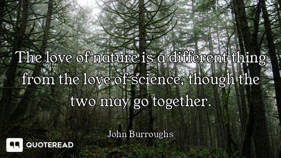 The love of nature is a different thing from the love of science, though the two may go together.
