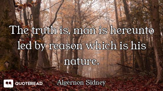 The truth is, man is hereunto led by reason which is his nature.