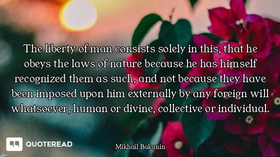 The liberty of man consists solely in this, that he obeys the laws of nature because he has himself...
