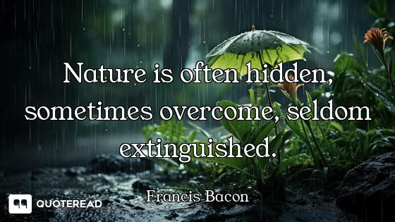 Nature is often hidden, sometimes overcome, seldom extinguished.