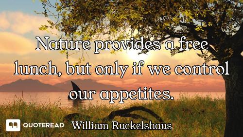 Nature provides a free lunch, but only if we control our appetites.