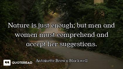 Nature is just enough; but men and women must comprehend and accept her suggestions.