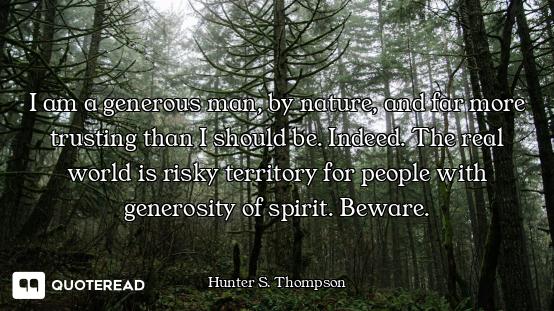 I am a generous man, by nature, and far more trusting than I should be. Indeed. The real world is ri...