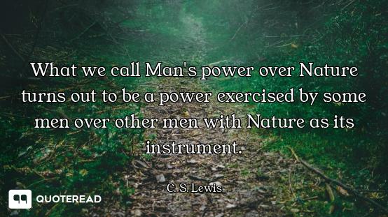 What we call Man's power over Nature turns out to be a power exercised by some men over other men wi...
