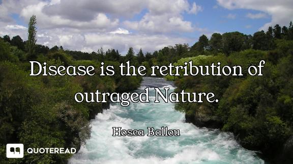 Disease is the retribution of outraged Nature.