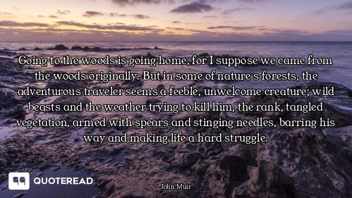 Going to the woods is going home, for I suppose we came from the woods originally. But in some of na...