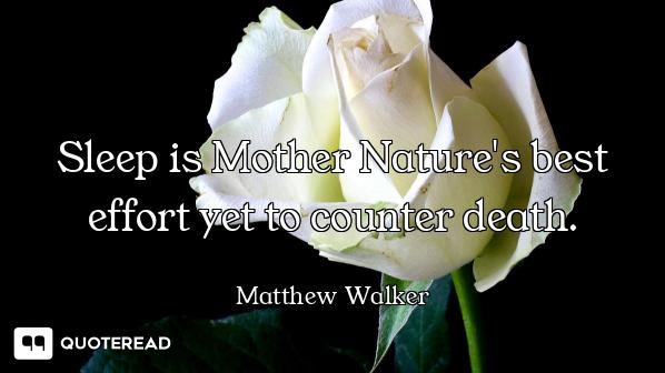 Sleep is Mother Nature's best effort yet to counter death.