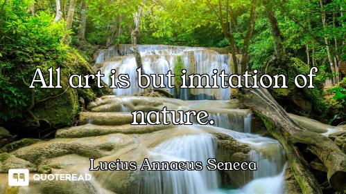 All art is but imitation of nature.