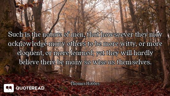 Such is the nature of men, that howsoever they may acknowledge many others to be more witty, or more...