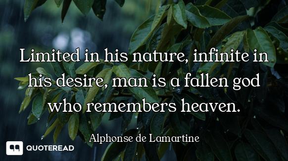 Limited in his nature, infinite in his desire, man is a fallen god who remembers heaven.
