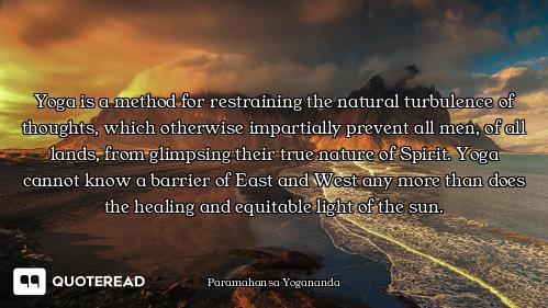 Yoga is a method for restraining the natural turbulence of thoughts, which otherwise impartially pre...