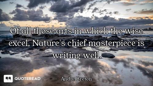 Of all those arts in which the wise excel, Nature's chief masterpiece is writing well.