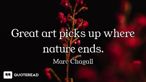 Great art picks up where nature ends.