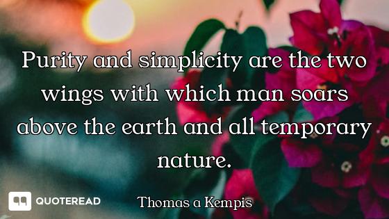 Purity and simplicity are the two wings with which man soars above the earth and all temporary natur...