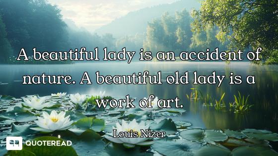 A beautiful lady is an accident of nature. A beautiful old lady is a work of art.