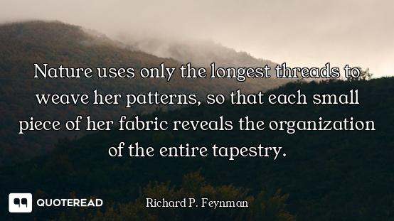 Nature uses only the longest threads to weave her patterns, so that each small piece of her fabric r...