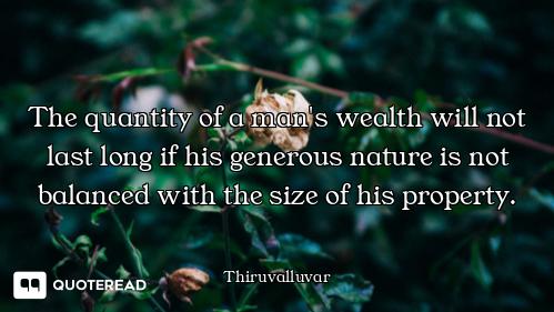 The quantity of a man's wealth will not last long if his generous nature is not balanced with the si...