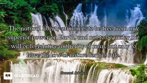 The natural liberty of man is to be free from any superior power on Earth, and not to be under the w...