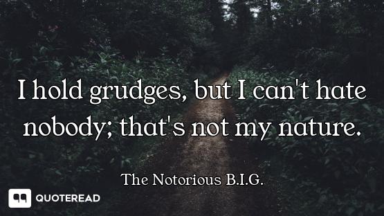 I hold grudges, but I can't hate nobody; that's not my nature.