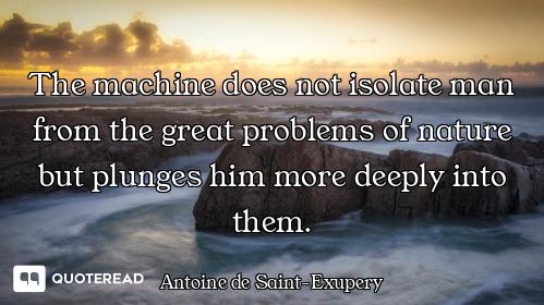 The machine does not isolate man from the great problems of nature but plunges him more deeply into...
