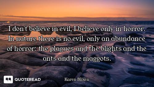 I don't believe in evil, I believe only in horror. In nature there is no evil, only an abundance of...