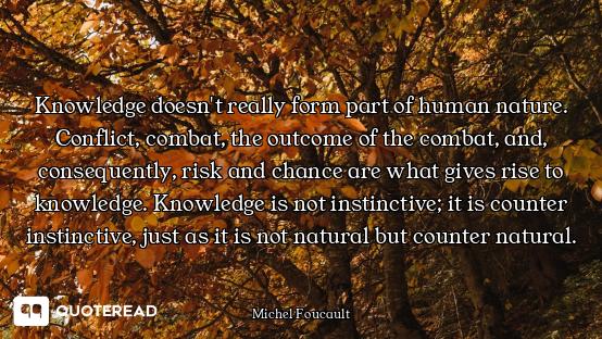Knowledge doesn't really form part of human nature. Conflict, combat, the outcome of the combat, and...