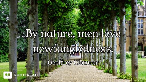 By nature, men love newfangledness.