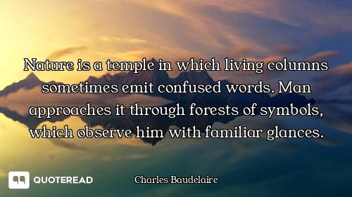 Nature is a temple in which living columns sometimes emit confused words. Man approaches it through...