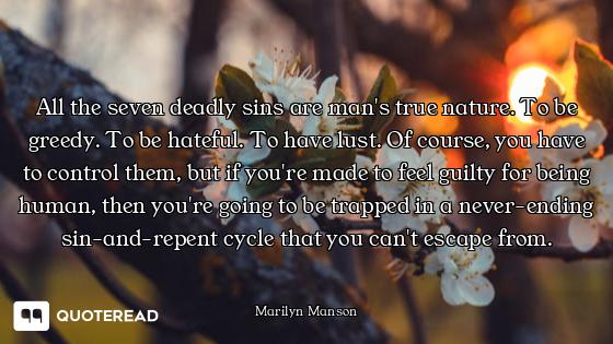 All the seven deadly sins are man's true nature. To be greedy. To be hateful. To have lust. Of cours...