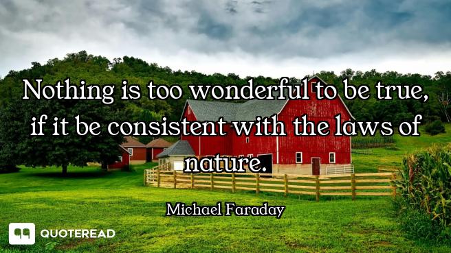 Nothing is too wonderful to be true, if it be consistent with the laws of nature.