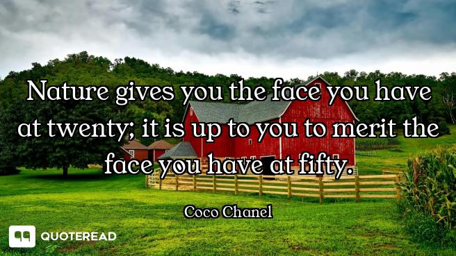 Nature gives you the face you have at twenty; it is up to you to merit the face you have at fifty.