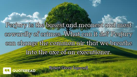 Perjury is the basest and meanest and most cowardly of crimes. What can it do? Perjury can change th...