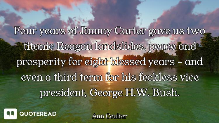 Four years of Jimmy Carter gave Four years of Jimmy Carter gave us two titanic Reagan landslides, peace and prosperity for eight ble...