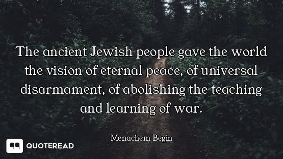The ancient Jewish people gave the world the vision of eternal peace, of universal disarmament, of a...