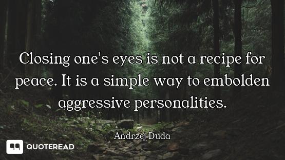 Closing one's eyes is not a recipe for peace. It is a simple way to embolden aggressive personalitie...