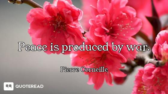 Peace is produced by war.