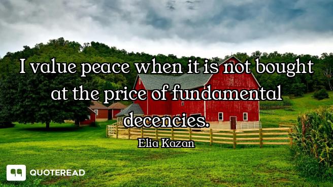 I value peace when it is not bought at the price of fundamental decencies.
