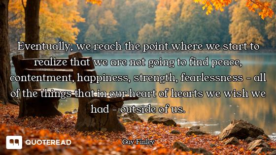 Eventually, we reach the point where we start to realize that we are not going to find peace, conten...