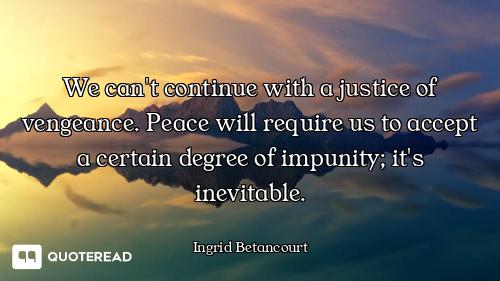 We can't continue with a justice of vengeance. Peace will require us to accept a certain degree of i...