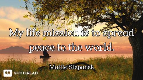 My life mission is to spread peace to the world.
