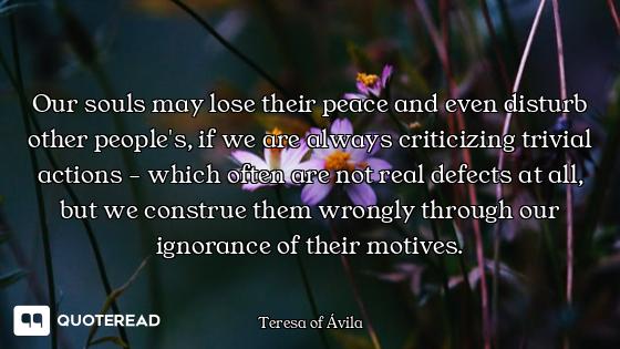 Our souls may lose their peace and even disturb other people's, if we are always criticizing trivial...