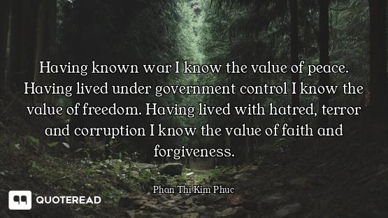 Having known war I know the value of peace. Having lived under government control I know the value o...