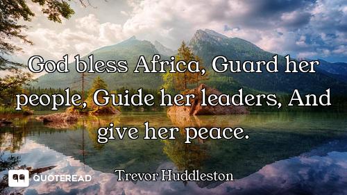 God bless Africa, Guard her people, Guide her leaders, And give her peace.