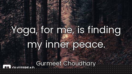 Yoga, for me, is finding my inner peace.