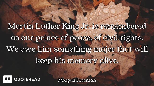 Martin Luther King Jr. is remembered as our prince of peace, of civil rights. We owe him something m...