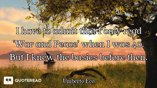 I have to admit that I only read 'War and Peace' when I was 40. But I knew the basics before then.