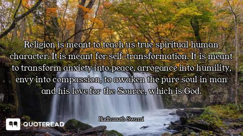 Religion is meant to teach us true spiritual human character. It is meant for self-transformation. I...