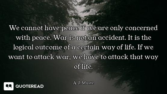 We cannot have peace if we are only concerned with peace. War is not an accident. It is the logical...